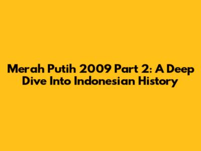 Merah Putih 2009 Part 2: A Deep Dive Into Indonesian History