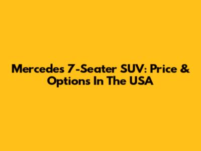 Mercedes 7-Seater SUV: Price & Options In The USA