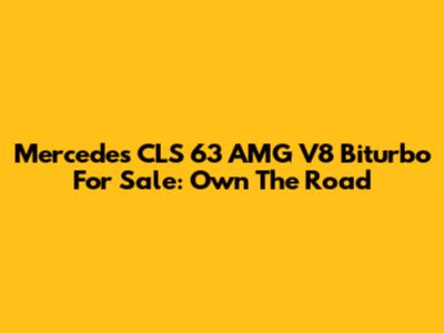 Mercedes CLS 63 AMG V8 Biturbo For Sale: Own The Road