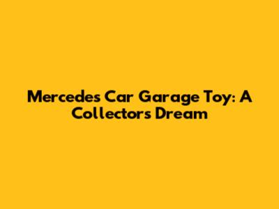 Mercedes Car Garage Toy: A Collector's Dream