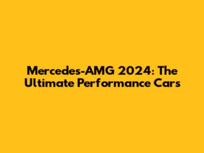 Mercedes-AMG 2024: The Ultimate Performance Cars