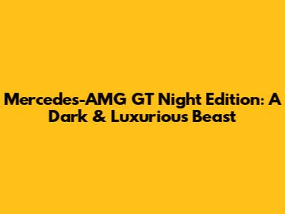 Mercedes-AMG GT Night Edition: A Dark & Luxurious Beast