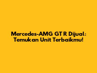 Mercedes-AMG GT R Dijual: Temukan Unit Terbaikmu!
