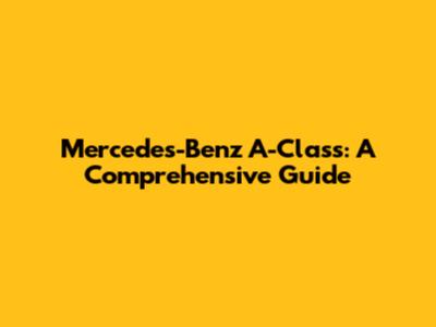 Mercedes-Benz A-Class: A Comprehensive Guide
