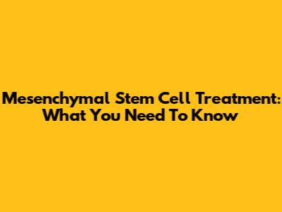 Mesenchymal Stem Cell Treatment: What You Need To Know