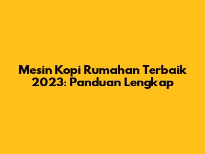 Mesin Kopi Rumahan Terbaik 2023: Panduan Lengkap
