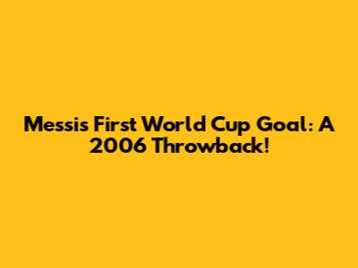 Messi's First World Cup Goal: A 2006 Throwback!
