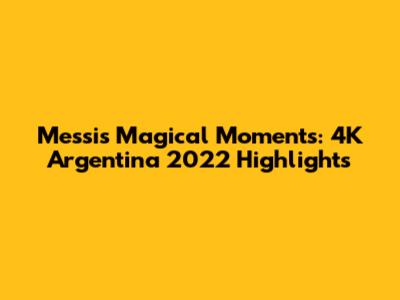 Messi's Magical Moments: 4K Argentina 2022 Highlights