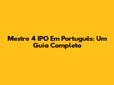 Mestre 4 IPO Em Português: Um Guia Completo