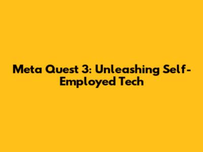 Meta Quest 3: Unleashing Self-Employed Tech