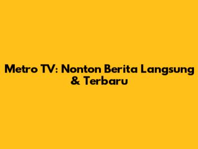 Metro TV: Nonton Berita Langsung & Terbaru