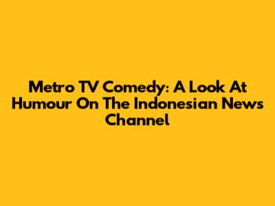 Metro TV Comedy: A Look At Humour On The Indonesian News Channel
