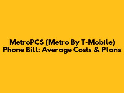 MetroPCS (Metro By T-Mobile) Phone Bill: Average Costs & Plans