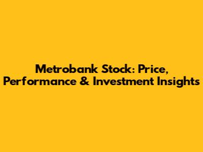 Metrobank Stock: Price, Performance & Investment Insights