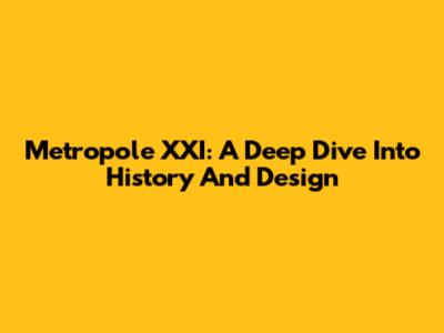 Metropole XXI: A Deep Dive Into History And Design