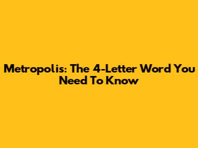 Metropolis: The 4-Letter Word You Need To Know