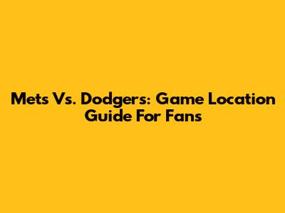 Mets Vs. Dodgers: Game Location Guide For Fans