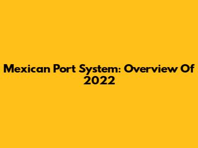 Mexican Port System: Overview Of 2022