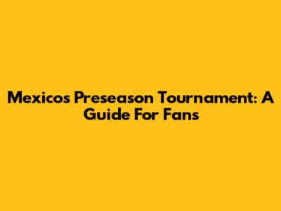 Mexico's Preseason Tournament: A Guide For Fans
