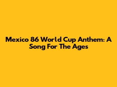 Mexico 86 World Cup Anthem: A Song For The Ages