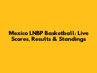 Mexico LNBP Basketball: Live Scores, Results & Standings