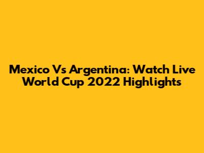 Mexico Vs Argentina: Watch Live World Cup 2022 Highlights