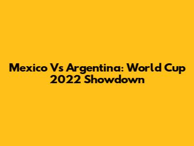 Mexico Vs Argentina: World Cup 2022 Showdown