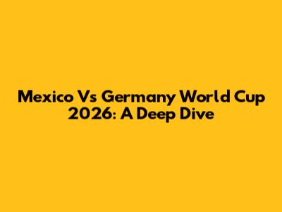 Mexico Vs Germany World Cup 2026: A Deep Dive