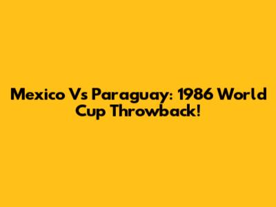 Mexico Vs Paraguay: 1986 World Cup Throwback!