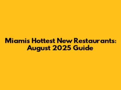 Miami's Hottest New Restaurants: August 2025 Guide