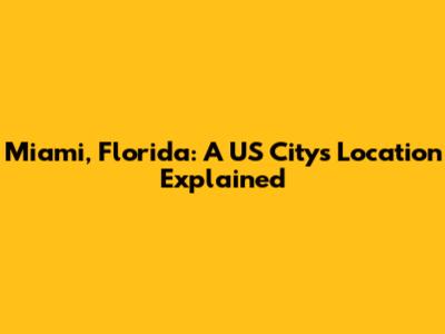 Miami, Florida: A US City's Location Explained