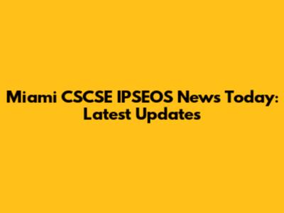 Miami CSCSE IPSEOS News Today: Latest Updates