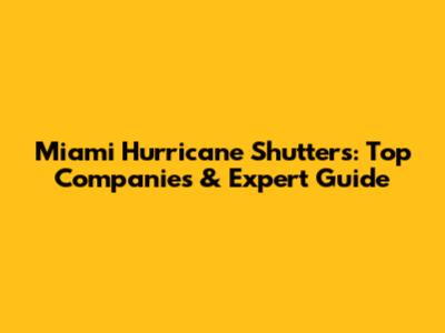 Miami Hurricane Shutters: Top Companies & Expert Guide