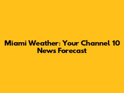 Miami Weather: Your Channel 10 News Forecast