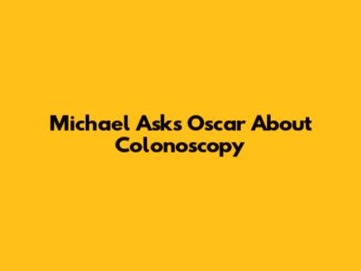 Michael Asks Oscar About Colonoscopy