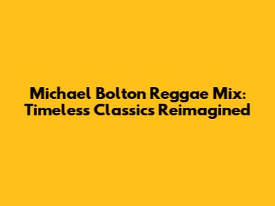 Michael Bolton Reggae Mix: Timeless Classics Reimagined
