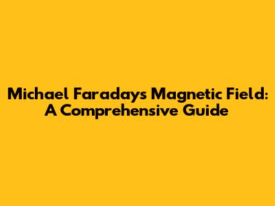 Michael Faraday's Magnetic Field: A Comprehensive Guide