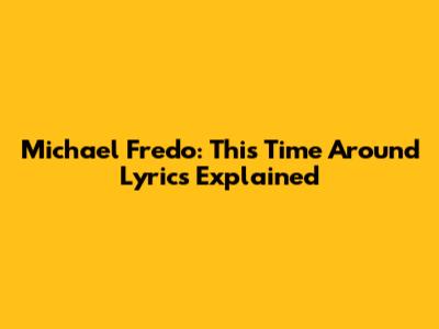 Michael Fredo: "This Time Around" Lyrics Explained
