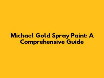 Michael Gold Spray Paint: A Comprehensive Guide