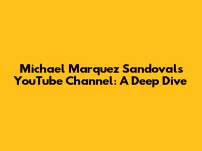 Michael Marquez Sandoval's YouTube Channel: A Deep Dive