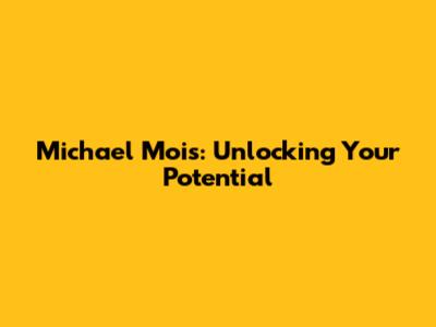 Michael Mois: Unlocking Your Potential