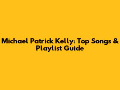 Michael Patrick Kelly: Top Songs & Playlist Guide