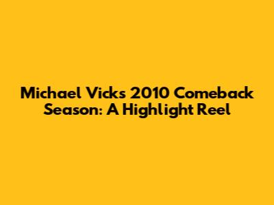 Michael Vick's 2010 Comeback Season: A Highlight Reel
