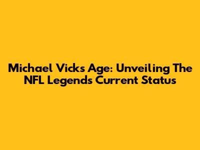 Michael Vick's Age: Unveiling The NFL Legend's Current Status