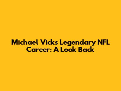 Michael Vick's Legendary NFL Career: A Look Back