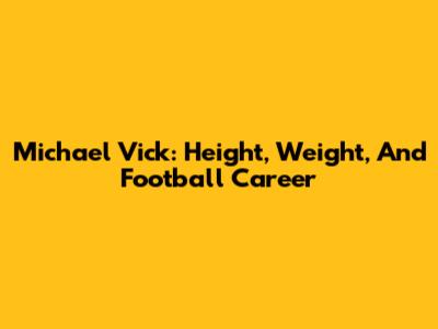 Michael Vick: Height, Weight, And Football Career