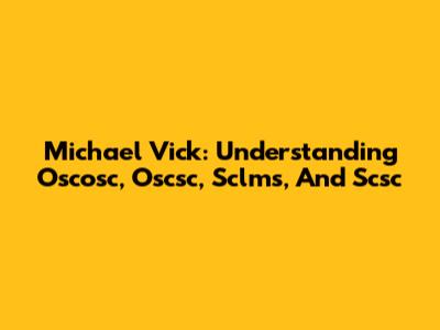 Michael Vick: Understanding Oscosc, Oscsc, Sclms, And Scsc