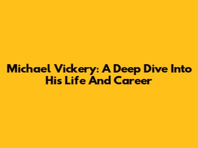 Michael Vickery: A Deep Dive Into His Life And Career