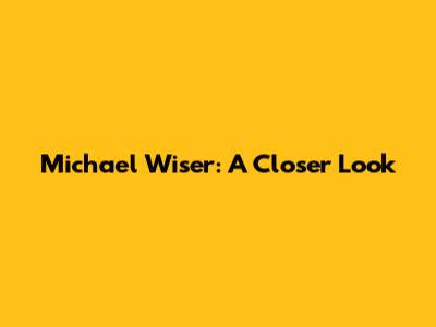 Michael Wiser: A Closer Look
