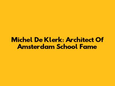 Michel De Klerk: Architect Of Amsterdam School Fame